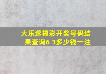 大乐透福彩开奖号码结果查询6 3多少钱一注